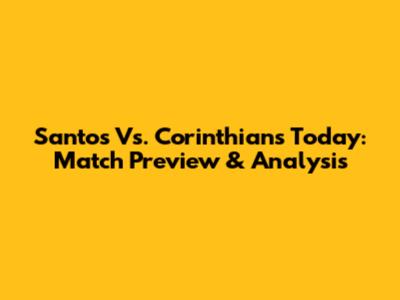 Santos Vs. Corinthians Today: Match Preview & Analysis