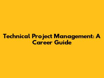 Technical Project Management: A Career Guide